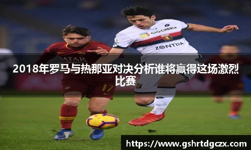 悟空体育2018年罗马与热那亚对决分析谁将赢得这场激烈比赛