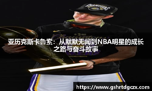 悟空体育亚历克斯卡鲁索：从默默无闻到NBA明星的成长之路与奋斗故事